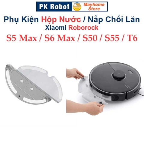 Phụ kiện Hộp Nước, Nắp Chổi Lăn Robot Xiaomi Roborock S5 Max, S6 Max, Roborock: S50, S51, S55, T6