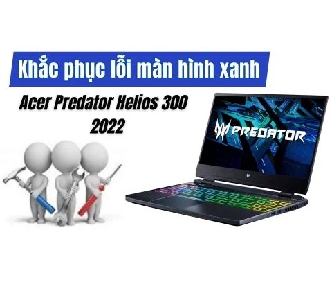Khắc phục lỗi màn hình xanh trên Acer Predator Helios 300 PH315 55 2022