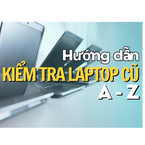 Kinh Nghiệm Test Laptop Cũ Trước Khi Mua Chuyên Nghiệp Như Thợ