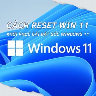 Cách reset Win 11, khôi phục cài đặt gốc Windows 11