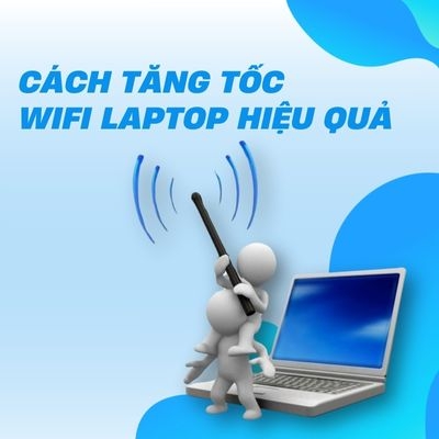 Cách tăng tốc wifi laptop hiệu quả