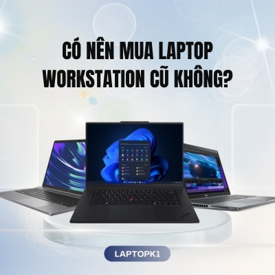 Có nên mua laptop workstation cũ? Xem ngay 3 dòng máy trạm di động siêu bền