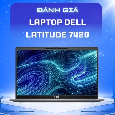 Đánh giá review Dell Latitude 7420 - Intel Core i5 1145G7 RAM 16GB SSD 256GB FHD 14inch