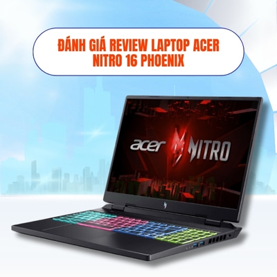 Đánh giá review laptop Acer Nitro 16 Phoenix - AMD Ryzen 7 7840HS RTX 4050 16 inch FHD+ 165Hz