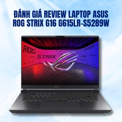 Đánh giá review laptop ASUS ROG Strix G16 G615LR-S5289W - Core Ultra 7 255HX NVIDIA RTX 5070Ti 16inch 2.5K 240Hz