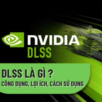 DLSS là gì? Khám phá công dụng, lợi ích và cách sử dụng NVIDIA DLSS