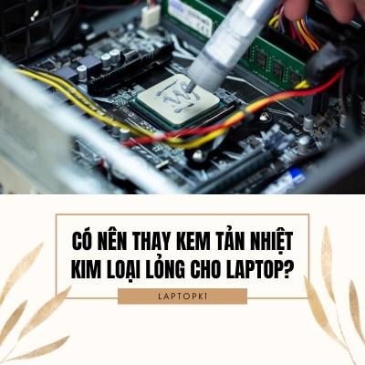Có nên thay kem tản nhiệt kim loại lỏng cho laptop?