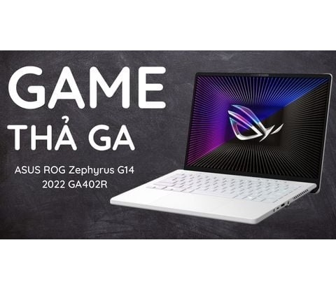 Đánh giá laptop ASUS ROG Zephyrus G14 2022 GA402R Ryzen 9 RAM 16GB SSD 1TB Radeon RX 6700S 2K 14 inch