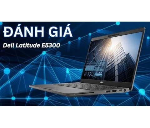 Đánh giá chi tiết laptop Dell Latitude E5300 Core i5-8365U/ RAM 8GB / SSD 256GB / Màn 13.3 inch FHD 1920x1080