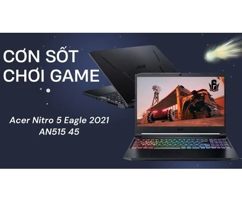 Đánh giá laptop gaming Acer Nitro 5 Eagle 2021 AN515 45 - AMD R7 5800H RTX 3060 6GB 15.6  inch 144Hz IPS