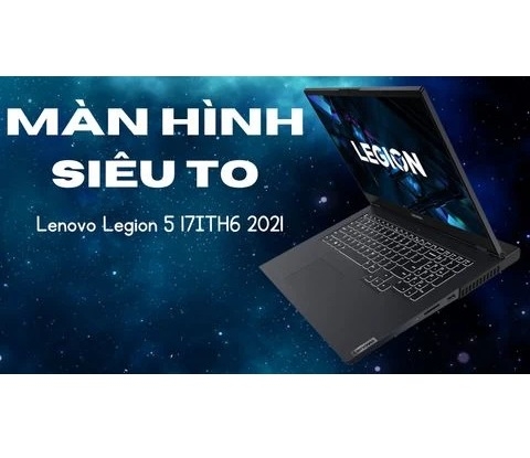 Đánh giá laptop gaming Lenovo Legion 5 17ITH6 2021 - Core i7 11800H RTX3050Ti 17.3 inch FHD 144Hz