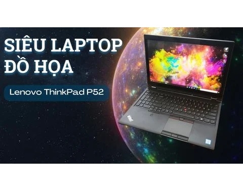 Đánh giá laptop Workstation Lenovo ThinkPad P52 Core i7 Xeon Nvidia Quadro