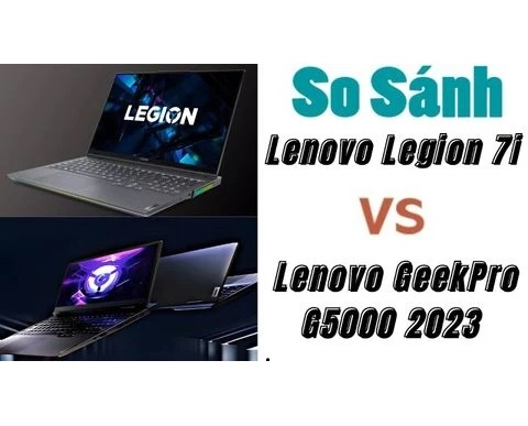 So sánh giữa Lenovo GeekPro G5000 2023 và Lenovo Legion 7i: Lựa chọn nào sáng giá hơn
