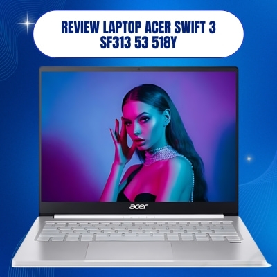 Đánh giá review laptop Acer Swift 3 SF313 53 518Y - Core i5 1135G7 RAM 16GB 13.5 inch 2K OLED