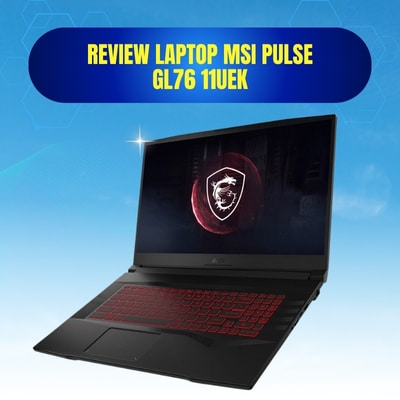Đánh giá review laptop MSI Pulse GL76 11UEK - Core i7 11800H Nvidia RTX3060 17.3 inch FHD 144Hz