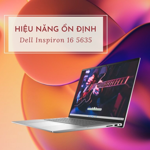Đánh giá review laptop Dell Inspiron 16 5635 - Ryzen 7 7730U AMD Radeon Graphics16 inch FHD+