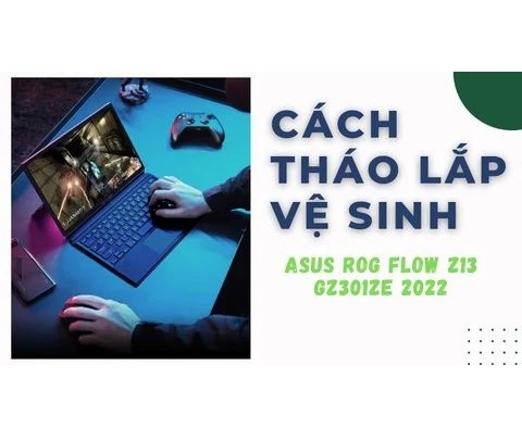 Cách tháo lắp vệ sinh laptop Asus ROG Flow Z13 GZ301ZE 2022