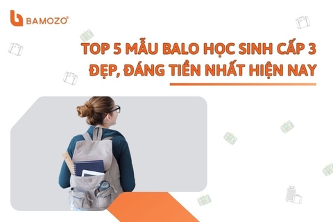 TOP 5 mẫu balo học sinh cấp 3 đẹp, đáng tiền nhất hiện nay