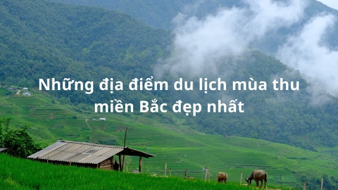 Du lịch miền Bắc tháng 9 nên đi đâu? 12 điểm đến đẹp nhất