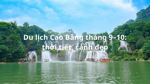 Du lịch Cao Bằng tháng 9–10: thời tiết, cảnh đẹp