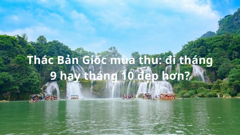 Thác Bản Giốc mùa thu: đi tháng 9 hay tháng 10 đẹp hơn?