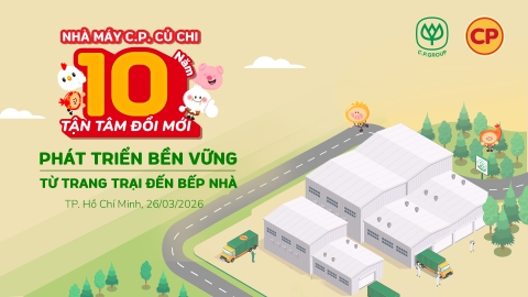 10 NĂM NHÀ MÁY C.P. CỦ CHI: HÀNH TRÌNH PHÁT TRIỂN BỀN VỮNG TỪ TRANG TRẠI ĐẾN BẾP NHÀ