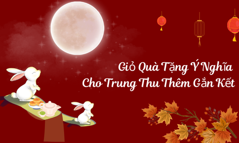 Giỏ Quà Tặng Ý Nghĩa Cho Trung Thu Thêm Gắn Kết