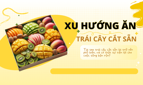 Xu hướng trái cây cắt sẵn - Sự tiện lợi cho cuộc sống bận rộn