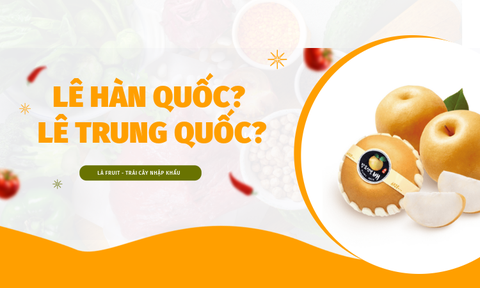 Lê Hàn Loại Nào Chất Lượng? Điểm Khác Biệt Giữa Lê Trung và Lê Hàn