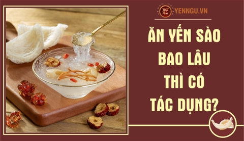 Ăn yến sào bao lâu thì có tác dụng?