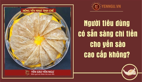 Người tiêu dùng có sẵn sàng chi tiền cho yến sào cao cấp không?