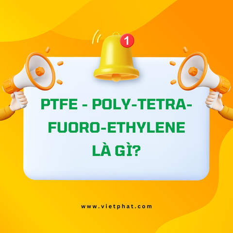 PTFE - Poly-Tetra-Fuoro-Ethylene là gì?