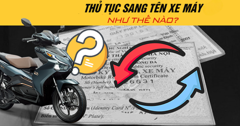 Thủ tục sang tên xe máy mới nhất: Những điều cần biết