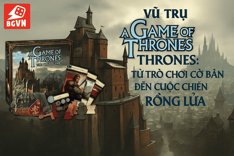 Vũ trụ A Game of Thrones: Từ Trò Chơi Cờ Bàn đến Cuộc Chiến Rồng Lửa