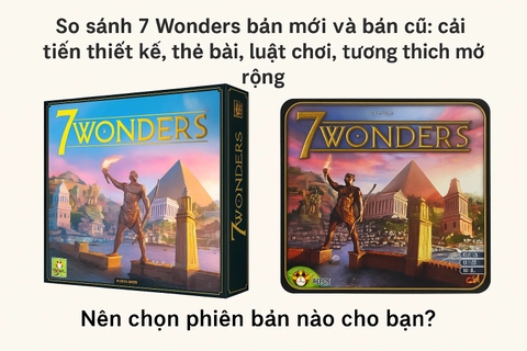So sánh 7 Wonders bản mới và bản cũ: cải tiến thiết kế, thẻ bài, luật chơi, tương thích mở rộng. Nên chọn phiên bản nào cho bạn?