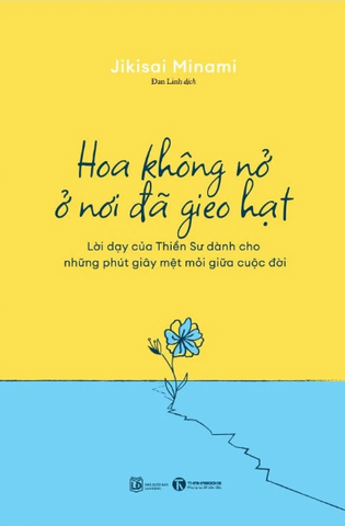 Hoa Không Nở Ở Nơi Đã Gieo Hạt - Lời Dạy Của Thiền Sư Dành Cho Những Phút Giây Mệt Mỏi Giữa Cuộc Đời