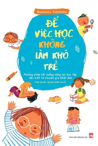 Để Việc Học Không Làm Khó Trẻ - Phương Pháp Bồi Dưỡng Năng Lực Học Tập Đặc Biệt Từ Chuyên Gia Nhật Bản