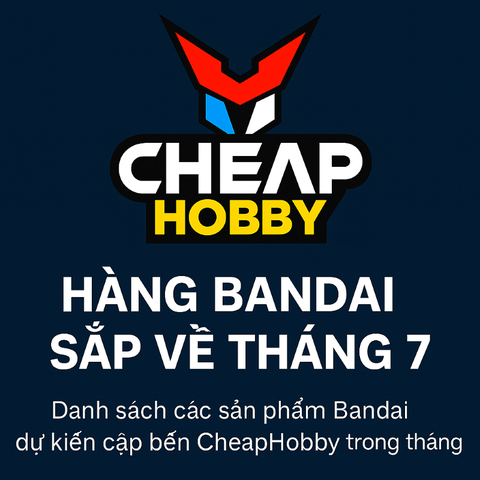 🎉 THÔNG BÁO HÀNG BANDAI SẮP VỀ CHEAPHOBBY! 07/2025🎉