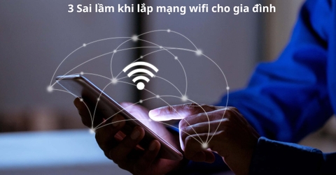 3 Sai lầm khi lắp mạng Wifi cho gia đình