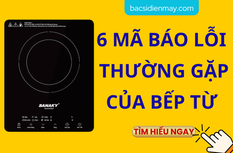 6 MÃ BÁO LỖI THƯỜNG GẶP CỦA BẾP TỪ