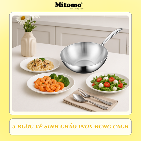 5 BƯỚC VỆ SINH CHẢO INOX ĐÚNG CÁCH GIÚP CHẢO BỀN ĐẸP, DÙNG HIỆU QUẢ HƠN