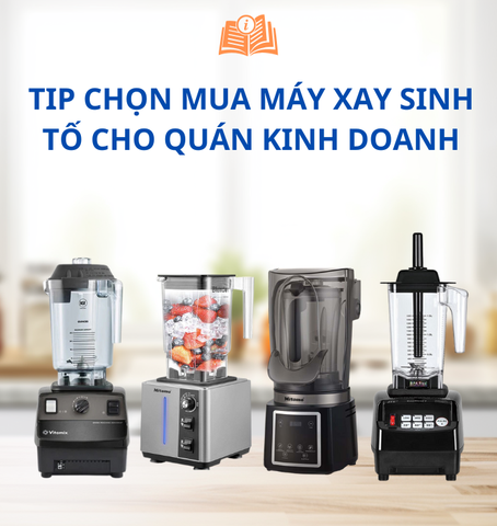 MÁCH BẠN CÁCH CHỌN MUA MÁY XAY SINH TỐ ĐỂ KINH DOANH HIỆU QUẢ
