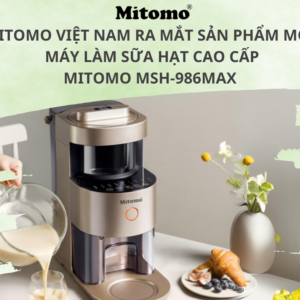 MITOMO RA MẮT SẢN PHẨM MÁY LÀM SỮA HẠT CAO CẤP MSH-986MAX THẾ HỆ MỚI