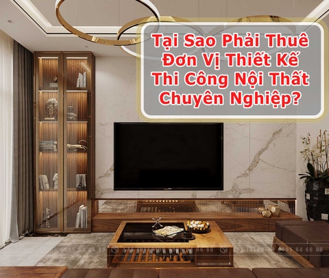 Tại Sao Phải Thuê Đơn Vị Thiết Kế Thi Công Nội Thất Chuyên Nghiệp?