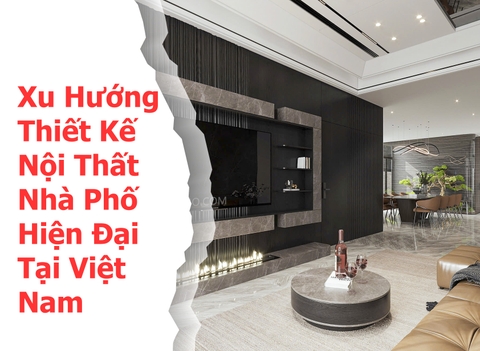Xu Hướng Thiết Kế Nội Thất Nhà Phố Hiện Đại Tại Việt Nam