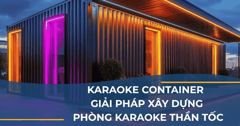 KARAOKE CONTAINER - GIẢI PHÁP XÂY DỰNG PHÒNG KARAOKE THẦN TỐC