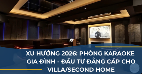 XU HƯỚNG 2026: PHÒNG KARAOKE GIA ĐÌNH - ĐẦU TƯ ĐẲNG CẤP CHO VILLA/SECOND HOME