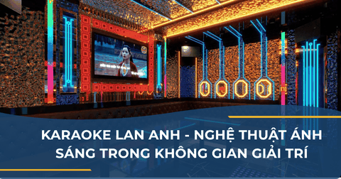 Karaoke Lan Anh – Nghệ Thuật Ánh Sáng Trong Không Gian Giải Trí