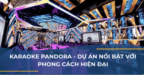 THI CÔNG PHÒNG KARAOKE PANDORA - DỰ ÁN NỔI BẬT VỚI PHONG CÁCH HIỆN ĐẠI