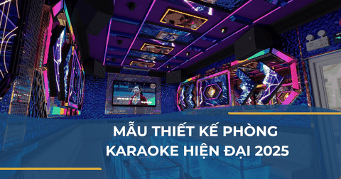 MẪU THIẾT KẾ PHÒNG KARAOKE HIỆN ĐẠI 2025